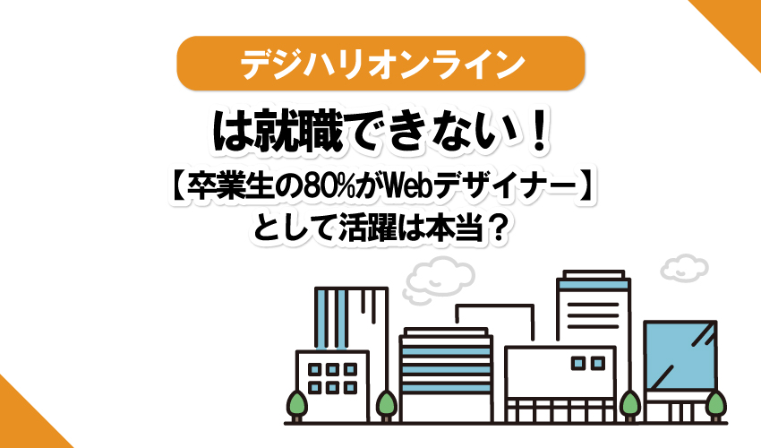 デジハリオンラインは就職できない！【卒業生の80%がWebデザイナー】として活躍は本当？